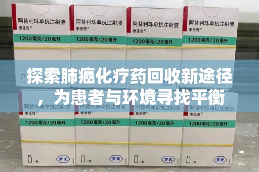 衡阳探索肺癌化疗药回收新途径，为患者与环境寻找平衡