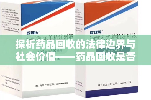 衡阳探析药品回收的法律边界与社会价值——药品回收是否合法之辩