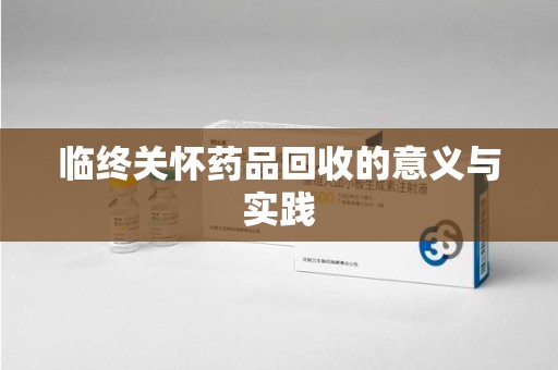 衡阳临终关怀药品回收的意义与实践