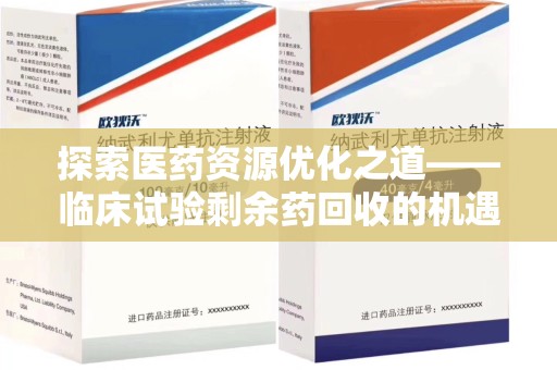 衡阳探索医药资源优化之道——临床试验剩余药回收的机遇与挑战