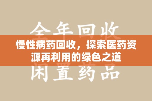 衡阳慢性病药回收，探索医药资源再利用的绿色之道