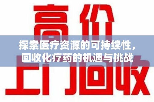 衡阳探索医疗资源的可持续性，回收化疗药的机遇与挑战
