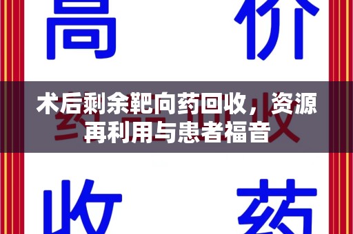 衡阳术后剩余靶向药回收，资源再利用与患者福音