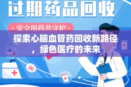 衡阳探索心脑血管药回收新路径，绿色医疗的未来