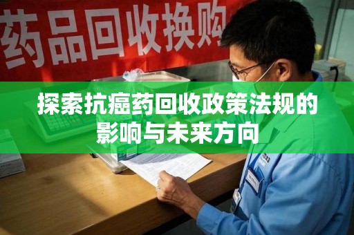 衡阳探索抗癌药回收政策法规的影响与未来方向