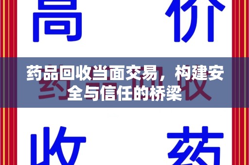 衡阳药品回收当面交易，构建安全与信任的桥梁