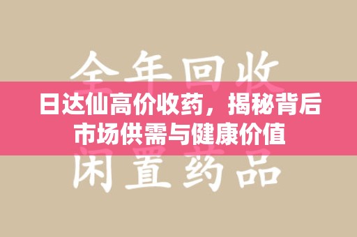 衡阳日达仙高价收药，揭秘背后市场供需与健康价值
