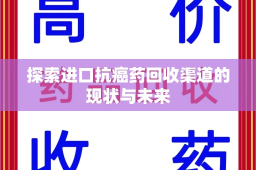 衡阳探索进口抗癌药回收渠道的现状与未来