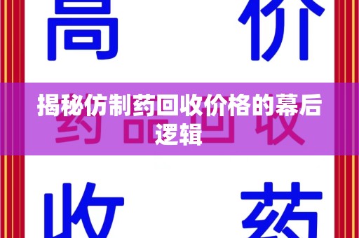 衡阳揭秘仿制药回收价格的幕后逻辑