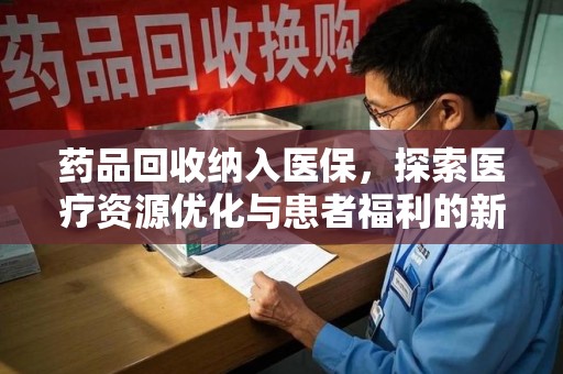 衡阳药品回收纳入医保，探索医疗资源优化与患者福利的新路径