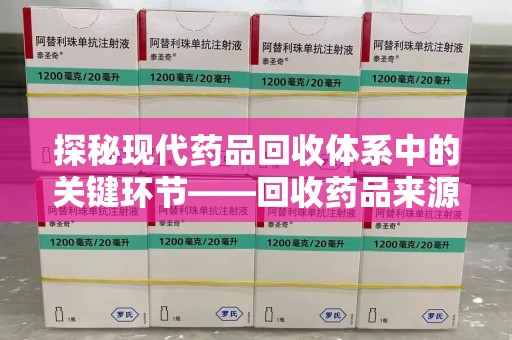 衡阳探秘现代药品回收体系中的关键环节——回收药品来源审核