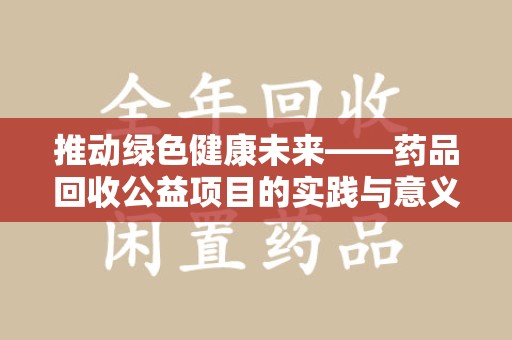 衡阳推动绿色健康未来——药品回收公益项目的实践与意义