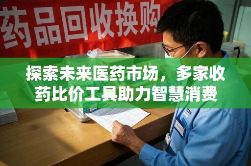 衡阳探索未来医药市场，多家收药比价工具助力智慧消费