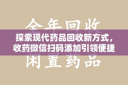 衡阳探索现代药品回收新方式，收药微信扫码添加引领便捷高效潮流
