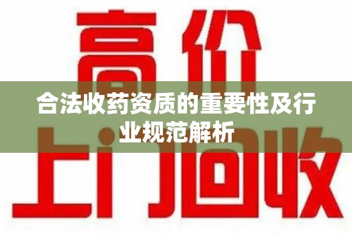 衡阳合法收药资质的重要性及行业规范解析