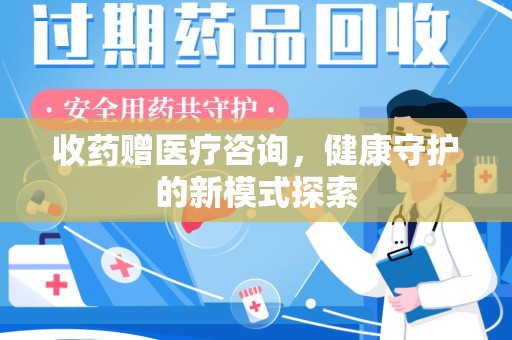 衡阳收药赠医疗咨询，健康守护的新模式探索