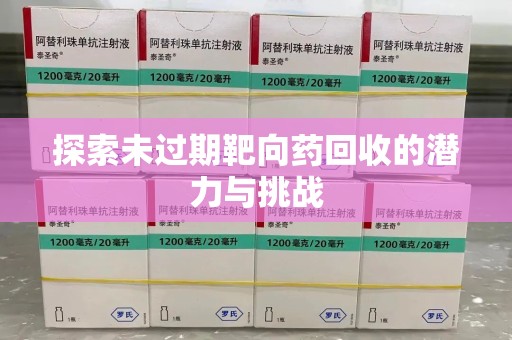 衡阳探索未过期靶向药回收的潜力与挑战