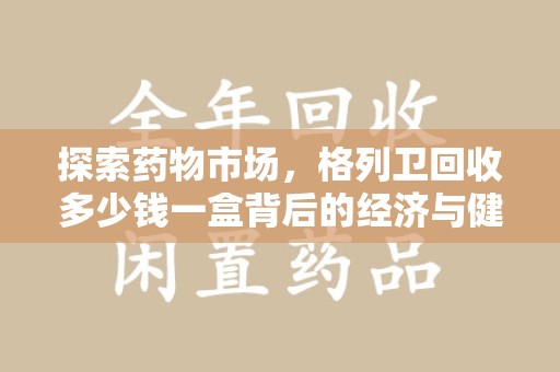 衡阳探索药物市场，格列卫回收多少钱一盒背后的经济与健康平衡