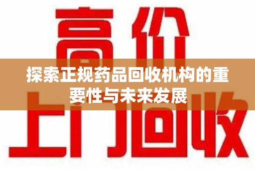 衡阳探索正规药品回收机构的重要性与未来发展