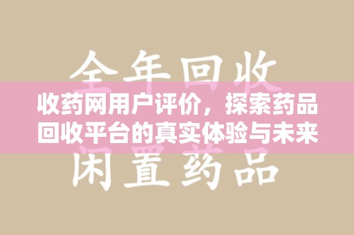 衡阳收药网用户评价，探索药品回收平台的真实体验与未来发展