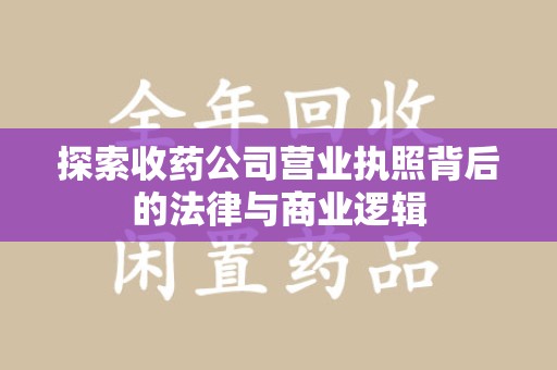 衡阳探索收药公司营业执照背后的法律与商业逻辑