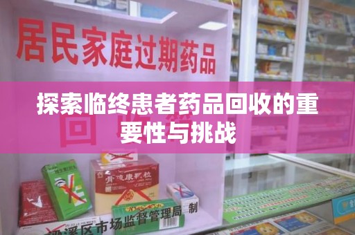 衡阳探索临终患者药品回收的重要性与挑战