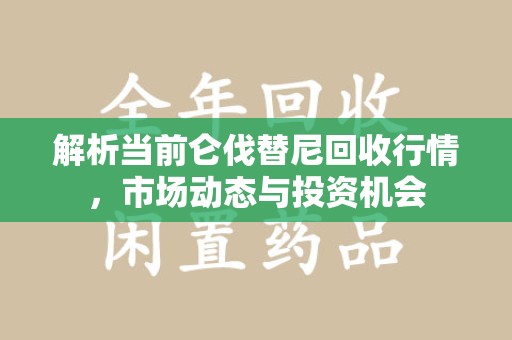衡阳解析当前仑伐替尼回收行情，市场动态与投资机会