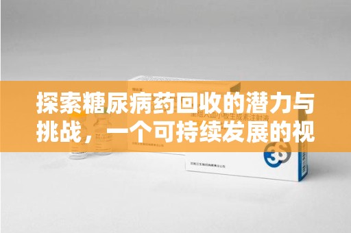 衡阳探索糖尿病药回收的潜力与挑战，一个可持续发展的视角
