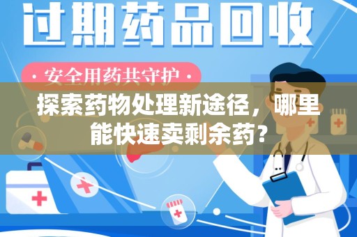 衡阳探索药物处理新途径，哪里能快速卖剩余药？