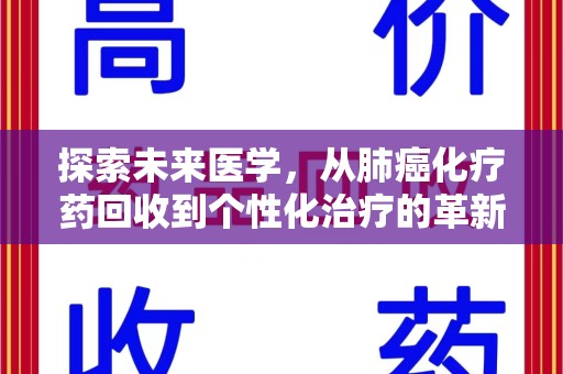 衡阳探索未来医学，从肺癌化疗药回收到个性化治疗的革新之路