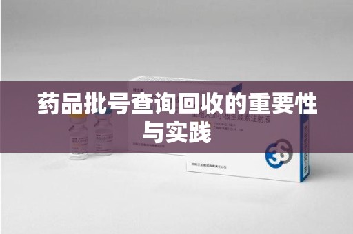 衡阳药品批号查询回收的重要性与实践