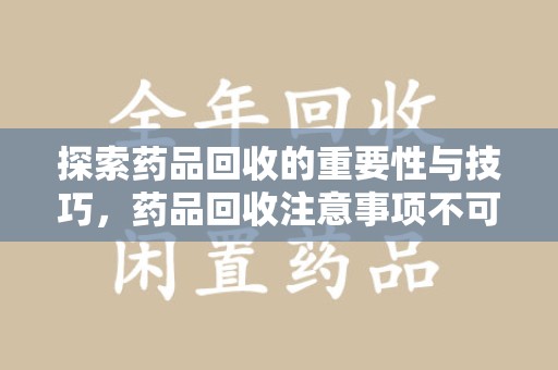 衡阳探索药品回收的重要性与技巧，药品回收注意事项不可忽视