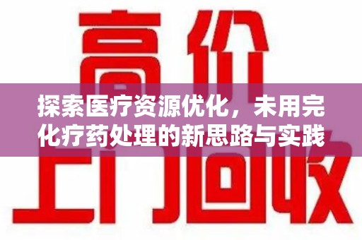 衡阳探索医疗资源优化，未用完化疗药处理的新思路与实践