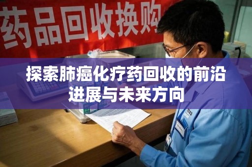 衡阳探索肺癌化疗药回收的前沿进展与未来方向