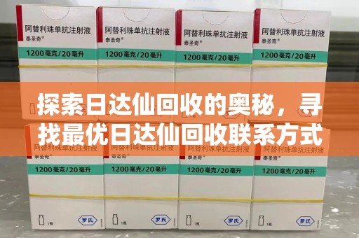 衡阳探索日达仙回收的奥秘，寻找最优日达仙回收联系方式之道