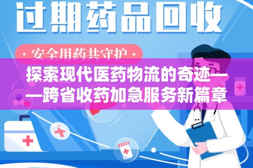 衡阳探索现代医药物流的奇迹——跨省收药加急服务新篇章