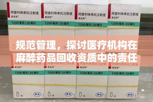衡阳规范管理，探讨医疗机构在麻醉药品回收资质中的责任与挑战