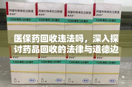 衡阳医保药回收违法吗，深入探讨药品回收的法律与道德边界