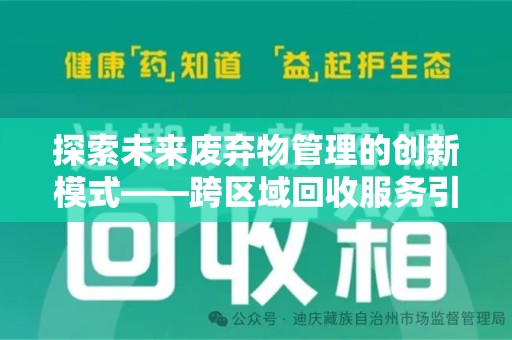 衡阳探索未来废弃物管理的创新模式——跨区域回收服务引领环保新趋势