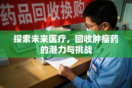 衡阳探索未来医疗，回收肿瘤药的潜力与挑战