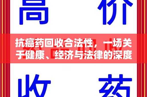 衡阳抗癌药回收合法性，一场关于健康、经济与法律的深度探讨