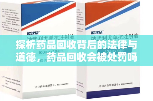 衡阳探析药品回收背后的法律与道德，药品回收会被处罚吗，你真的了解吗？