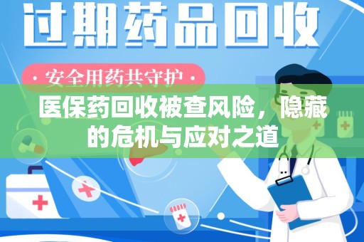 衡阳医保药回收被查风险，隐藏的危机与应对之道