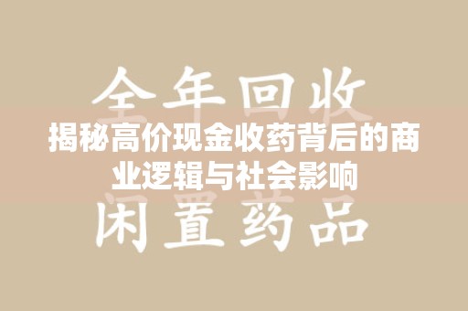衡阳揭秘高价现金收药背后的商业逻辑与社会影响
