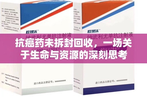 衡阳抗癌药未拆封回收，一场关于生命与资源的深刻思考