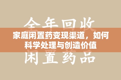 衡阳家庭闲置药变现渠道，如何科学处理与创造价值