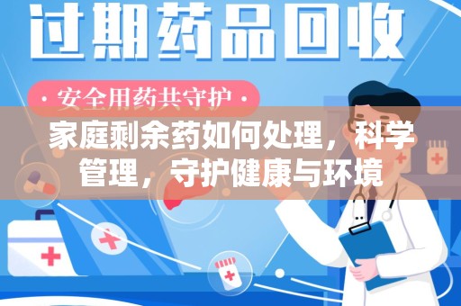 衡阳家庭剩余药如何处理，科学管理，守护健康与环境