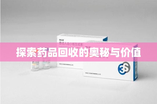 衡阳探索药品回收的奥秘与价值