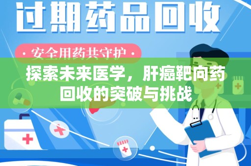衡阳探索未来医学，肝癌靶向药回收的突破与挑战