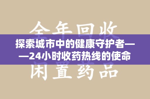 衡阳探索城市中的健康守护者——24小时收药热线的使命与意义
